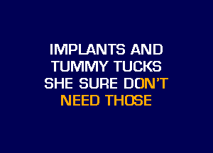 IMPLANTS AND
TUMMY TUCKS

SHE SURE DON'T
NEED THOSE