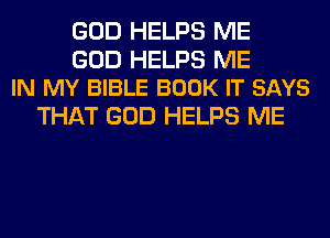 GOD HELPS ME

GOD HELPS ME
IN MY BIBLE BOOK IT SAYS

THAT GOD HELPS ME
