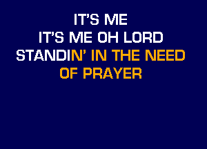 ITS ME
ITS ME 0H LORD
STANDIN' IN THE NEED
OF PRAYER