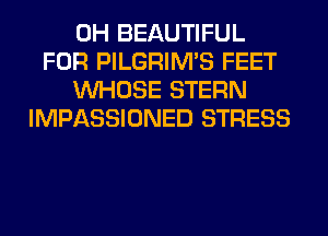 0H BEAUTIFUL
FOR PILGRIMS FEET
WHOSE STERN
IMPASSIONED STRESS