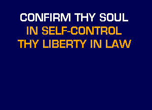 CONFIRM THY SOUL
IN SELF-CONTROL
THY LIBERTY IN LAW