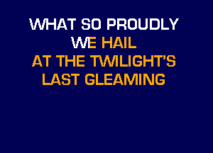 WHAT SO PROUDLY
WE HAIL
AT THE TXMLIGHTS

LAST GLEAMING