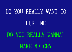 DO YOU REALLY WANT TO
HURT ME
DO YOU REALLY WANNN
MAKE ME CRY