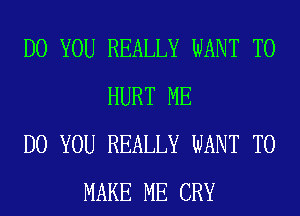 DO YOU REALLY WANT TO
HURT ME
DO YOU REALLY WANT TO
MAKE ME CRY