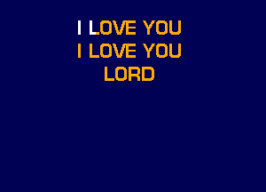 I LOVE YOU
I LOVE YOU
LORD
