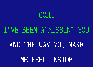 OOHH
PVE BEEN NMISSIW YOU
AND THE WAY YOU MAKE
ME FEEL INSIDE