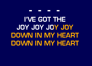 I'VE GOT THE
JOY JOY JOY JOY

DOWN IN MY HEART
DOWN IN MY HEART