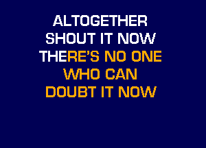 ALTOGETHER
SHOUT IT NOW
THERES NO ONE

WHO CAN
DOUBT IT NOW