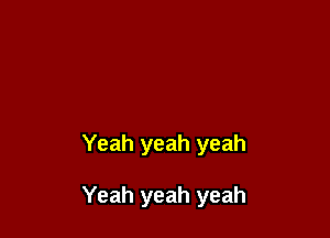 Yeah yeah yeah

Yeah yeah yeah