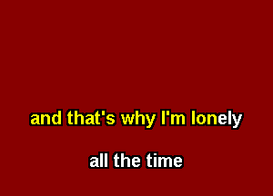 and that's why I'm lonely

all the time
