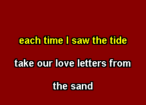 each time I saw the tide

take our love letters from

the sand