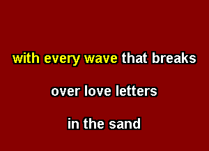 with every wave that breaks

over love letters

in the sand