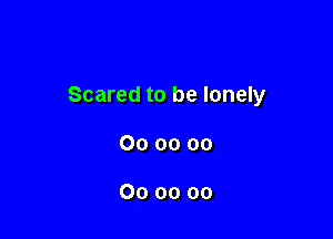 Scared to be lonely

000000

000000