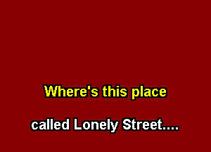 Where's this place

called Lonely Street...