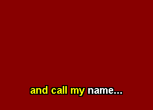 and call my name...