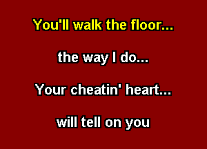 You'll walk the floor...
the way I do...

Your cheatin' heart...

will tell on you