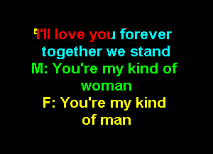 '1' love you forever
together we stand
M2 You're my kind of

woman
Fz You're my kind
of man