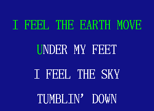 I FEEL THE EARTH MOVE
UNDER MY FEET
I FEEL THE SKY
TUMBLIW DOWN