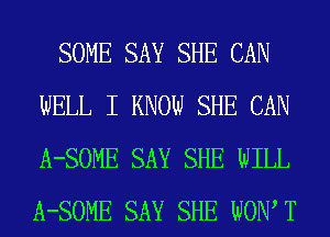 SOME SAY SHE CAN
WELL I KNOW SHE CAN
A-SOME SAY SHE WILL
A-SOME SAY SHE WOW T