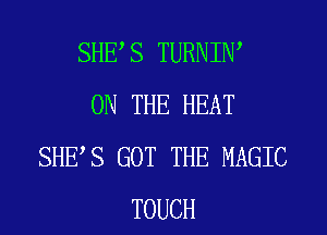 SHES TURNIW
ON THE HEAT
SHES GOT THE MAGIC
TOUCH