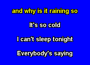 and why is it raining so
It's so cold

I can't sleep tonight

Everybody's saying