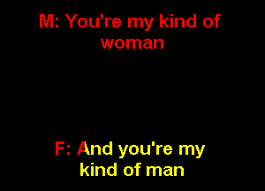 Mz You're my kind of
woman

Fz And you're my
kind of man