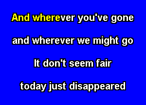 And wherever you've gone
and wherever we might go
It don't seem fair

todayjust disappeared