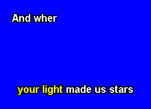 your light made us stars
