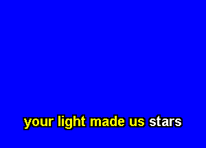your light made us stars