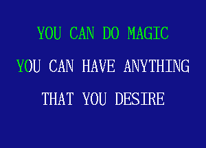 YOU CAN DO MAGIC
YOU CAN HAVE ANYTHING
THAT YOU DESIRE