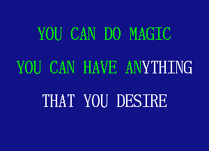 YOU CAN DO MAGIC
YOU CAN HAVE ANYTHING
THAT YOU DESIRE
