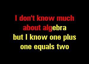 I don't know much
about algebra

but I know one plus
one equals two