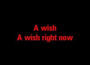 A wish

A wish right now