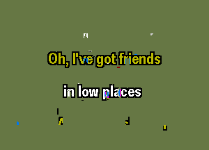 H

0h, I'VE got friends

in low places

I