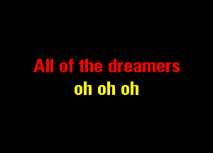 All of the dreamers

oh oh oh