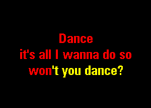 Dance

it's all I wanna do so
won't you dance?