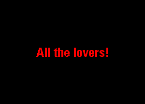 All the lovers!