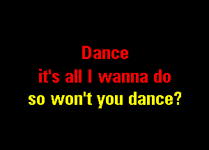 Dance

it's all I wanna do
so won't you dance?