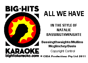 BIG'HITS
,7 V ALL WE HAVE

IN THE STYLE 0F
NATALIE
BASSINGT HWAIGHTE

L A BassingthwaightefMullins
Mcglincheleauis

WOKE Cowrlgm Control

blghnskaraokc.com o CIDA P'oducliOIs m, ml 201 I