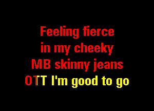 Feeling fierce
in my cheeky

NIB skinny jeans
OTT I'm good to go