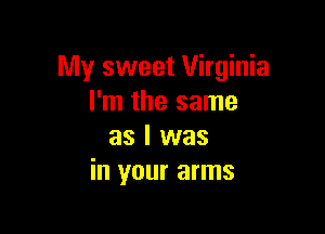 My sweet Virginia
I'm the same

as I was
in your arms