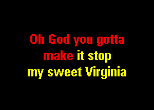 Oh God you gotta

make it stop
my sweet Virginia