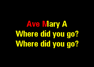 Ave Mary A

Where did you go?
Where did you go?
