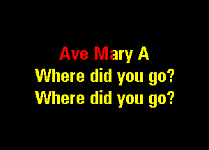 Ave Mary A

Where did you go?
Where did you go?