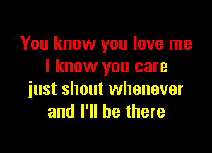 You know you love me
I know you care

just shout whenever
and I'll be there