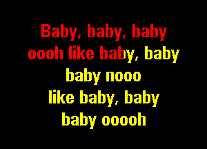 Baby,hahy.hahy
oooh like baby. baby

baby nooo
like baby, baby
baby ooooh