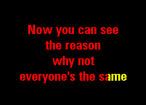 Now you can see
the reason

why not
everyone's the same