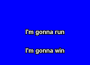 I'm gonna run

I'm gonna win