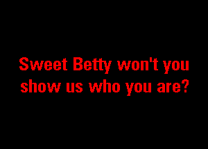 Sweet Betty won't you

show us who you are?