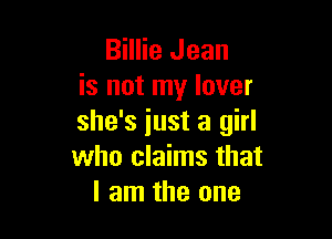 Billie Jean
is not my lover

she's iust a girl
who claims that
I am the one
